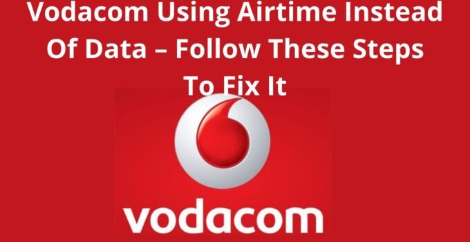 Vodacom Using Airtime Instead Of Data, 2022, Follow These Steps To Fix It